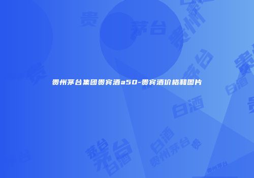贵州茅台集团贵宾酒a50-贵宾酒价格和图片
