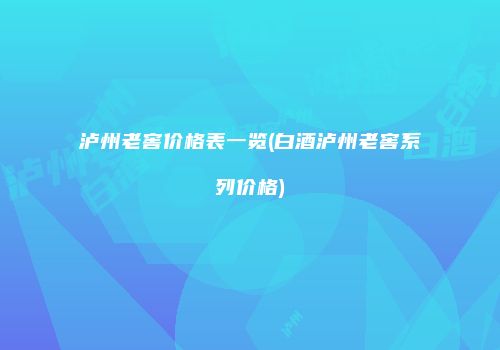 泸州老窖价格表一览(白酒泸州老窖系列价格)