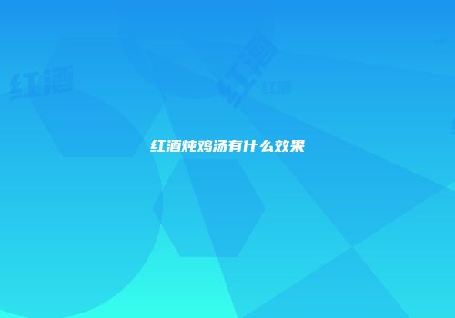 红酒炖鸡汤有什么效果
