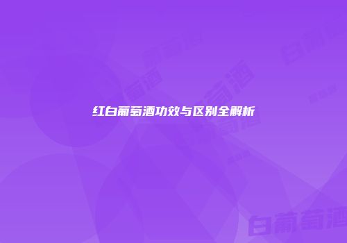 红白葡萄酒功效与区别全解析