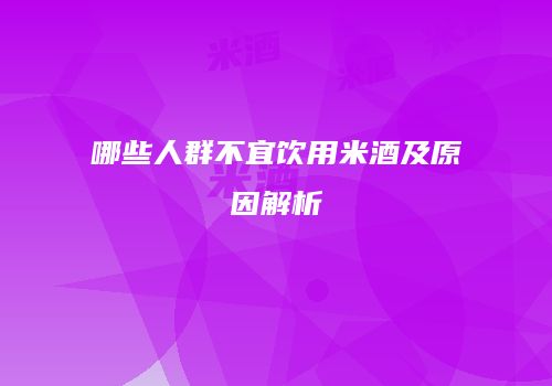 哪些人群不宜饮用米酒及原因解析