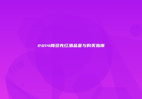 2014梅多克红酒品鉴与购买指南