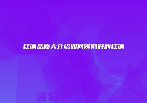 红酒品质大介绍如何辨别好的红酒