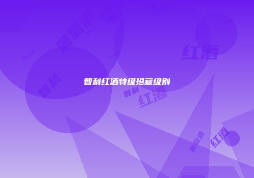 智利红酒特级珍藏级别