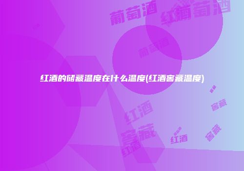 红酒的储藏温度在什么温度(红酒窖藏温度)