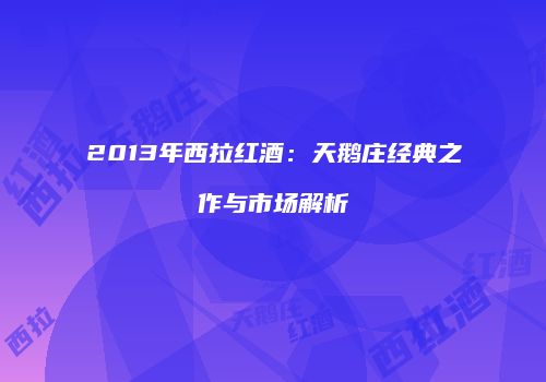2013年西拉红酒：天鹅庄经典之作与市场解析