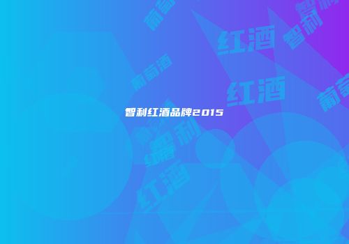 智利红酒品牌2015