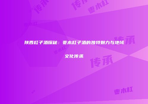 陕西杠子酒探秘：枣木杠子酒的独特魅力与地域文化传承