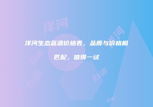 洋河生态蓝酒价格表，品质与价格相匹配，值得一试