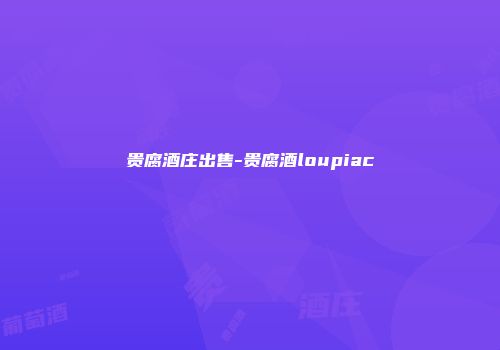贵腐酒庄出售-贵腐酒loupiac