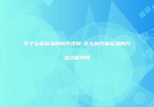 李子柒葡萄酒的制作视频-怎么制作葡萄酒的方法过程视频