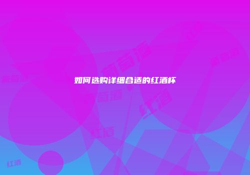如何选购详细合适的红酒杯