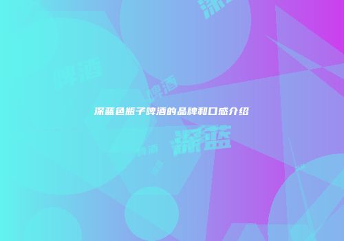 深蓝色瓶子啤酒的品牌和口感介绍