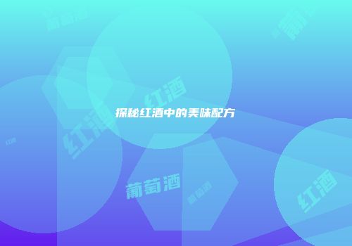 探秘红酒中的美味配方