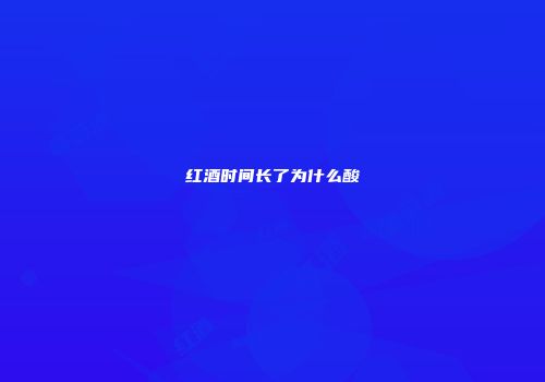 红酒时间长了为什么酸
