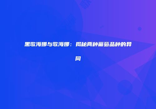 黑歌海娜与歌海娜：揭秘两种葡萄品种的异同