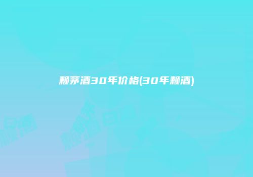 赖茅酒30年价格(30年赖酒)