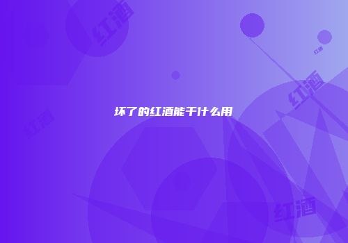 坏了的红酒能干什么用