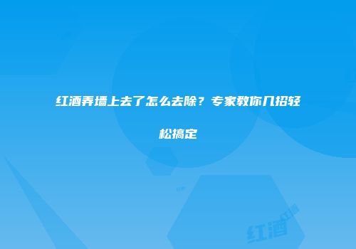 红酒弄墙上去了怎么去除？专家教你几招轻松搞定