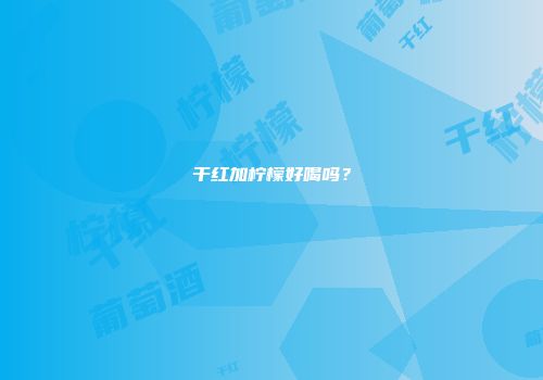 干红加柠檬好喝吗？