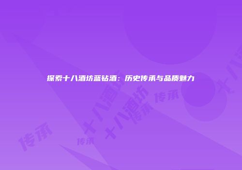 探索十八酒坊蓝钻酒：历史传承与品质魅力
