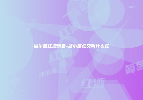 波尔多红酒颜色-波尔多红又叫什么红