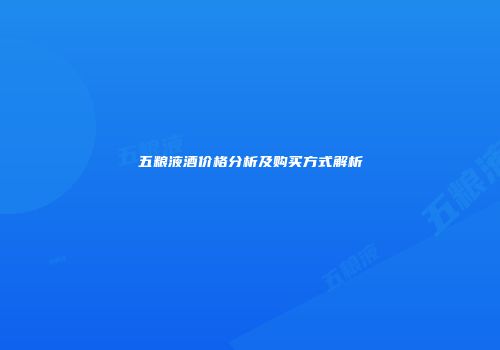 五粮液酒价格分析及购买方式解析
