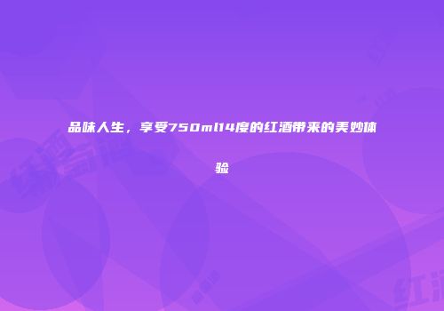 品味人生，享受750ml14度的红酒带来的美妙体验