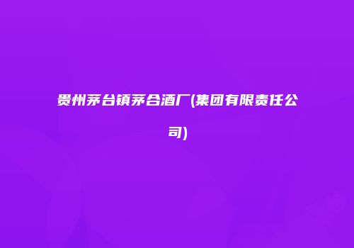 贵州茅台镇茅合酒厂(集团有限责任公司)
