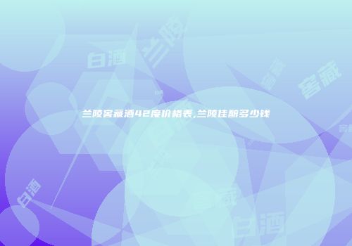 兰陵窖藏酒42度价格表,兰陵佳酿多少钱