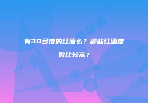 有30多度的红酒么？哪些红酒度数比较高？