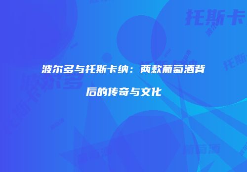 波尔多与托斯卡纳：两款葡萄酒背后的传奇与文化
