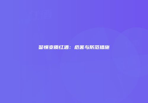 警惕变质红酒：危害与防范措施