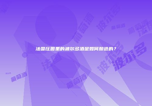 法国庄园里的波尔多酒是如何酿造的？