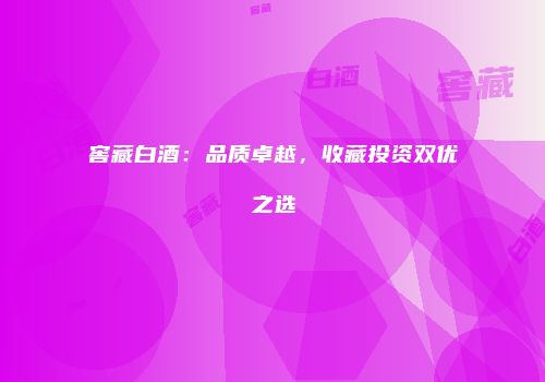 窖藏白酒：品质卓越，收藏投资双优之选