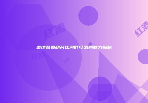 奥地利奥勒芬兹河畔红酒的魅力探秘