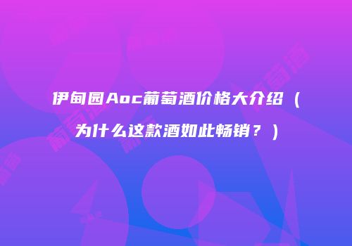 伊甸园Aoc葡萄酒价格大介绍（为什么这款酒如此畅销？）
