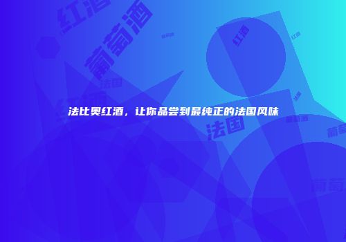 法比奥红酒，让你品尝到最纯正的法国风味