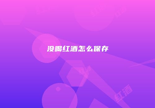 没喝红酒怎么保存