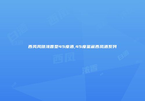 西风风臻浓香型45度酒,45度鉴藏西凤酒系列