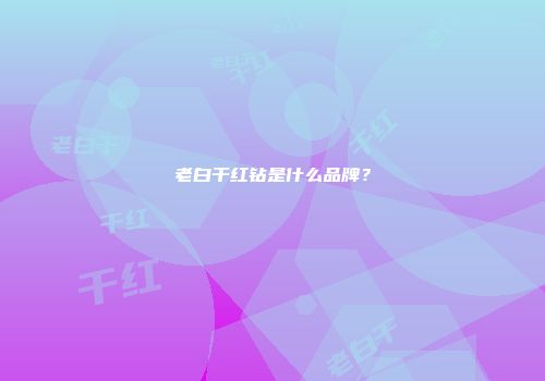 老白干红钻是什么品牌？