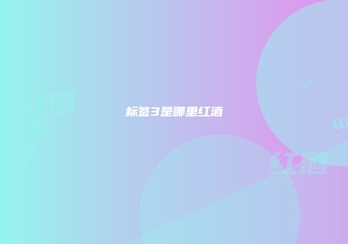 标签3是哪里红酒