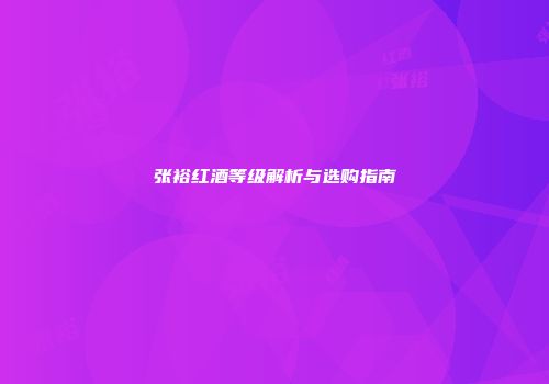 张裕红酒等级解析与选购指南