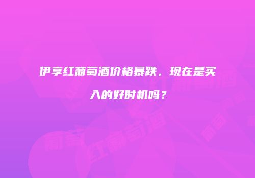 伊享红葡萄酒价格暴跌，现在是买入的好时机吗？