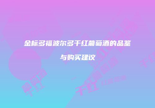 金标多福波尔多干红葡萄酒的品鉴与购买建议