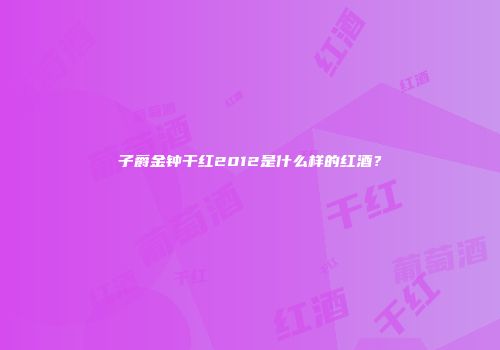 子爵金钟干红2012是什么样的红酒？
