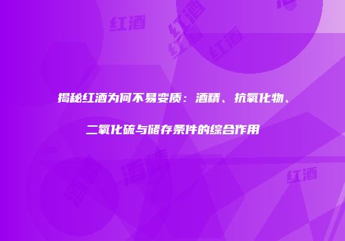 揭秘红酒为何不易变质：酒精、抗氧化物、二氧化硫与储存条件的综合作用