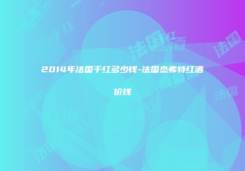 2014年法国干红多少钱-法国杰弗特红酒价钱