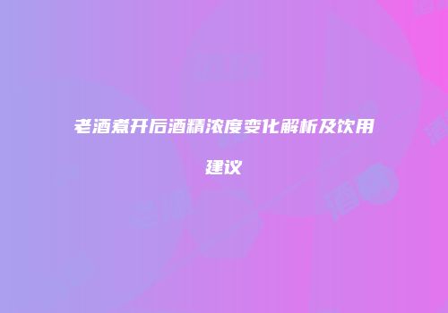 老酒煮开后酒精浓度变化解析及饮用建议