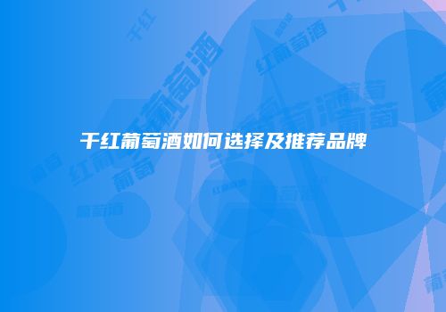 干红葡萄酒如何选择及推荐品牌